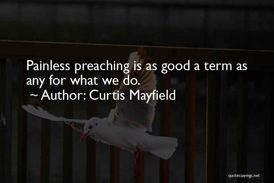 Curtis Mayfield Quotes: Painless Preaching Is As Good A Term As Any For What We Do.
