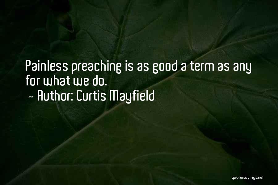 Curtis Mayfield Quotes: Painless Preaching Is As Good A Term As Any For What We Do.