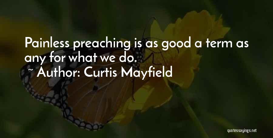 Curtis Mayfield Quotes: Painless Preaching Is As Good A Term As Any For What We Do.