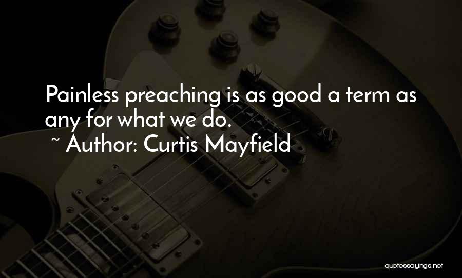 Curtis Mayfield Quotes: Painless Preaching Is As Good A Term As Any For What We Do.