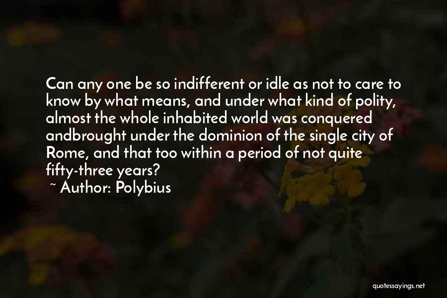 Polybius Quotes: Can Any One Be So Indifferent Or Idle As Not To Care To Know By What Means, And Under What