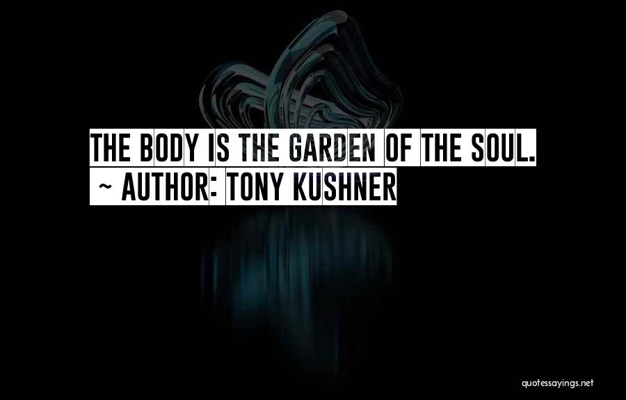 Tony Kushner Quotes: The Body Is The Garden Of The Soul.
