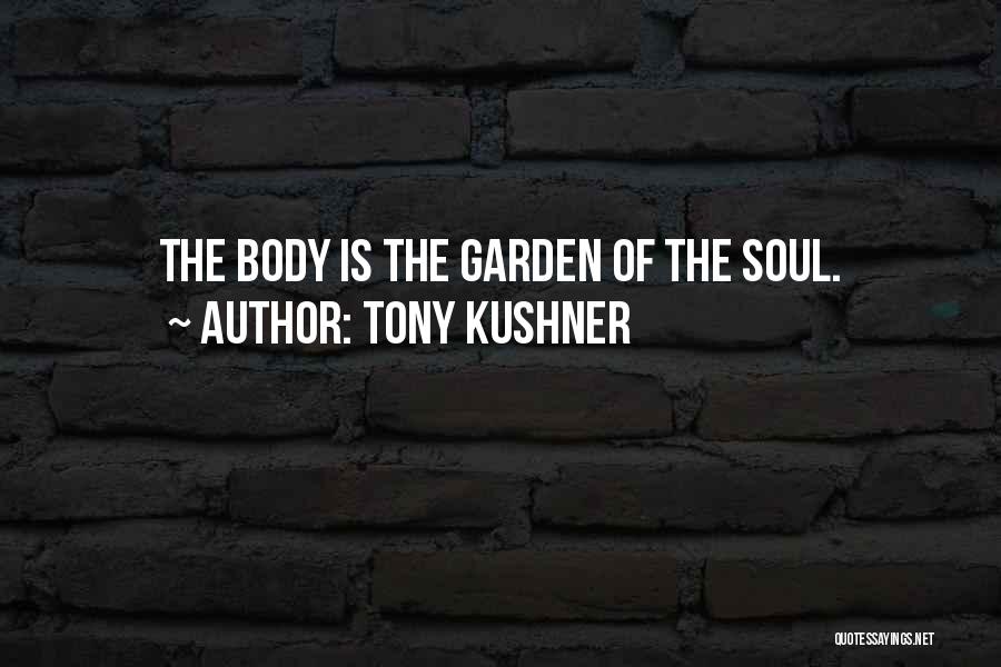 Tony Kushner Quotes: The Body Is The Garden Of The Soul.