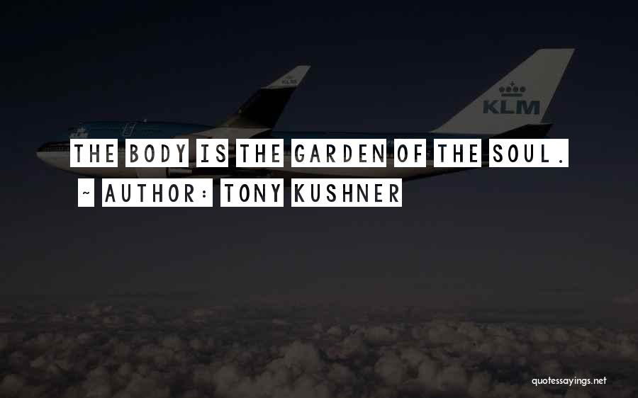 Tony Kushner Quotes: The Body Is The Garden Of The Soul.