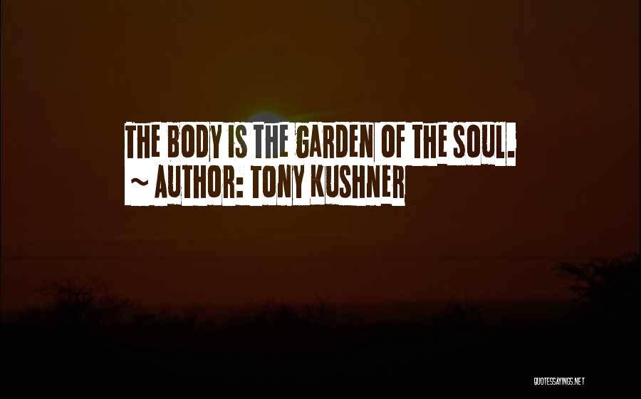 Tony Kushner Quotes: The Body Is The Garden Of The Soul.