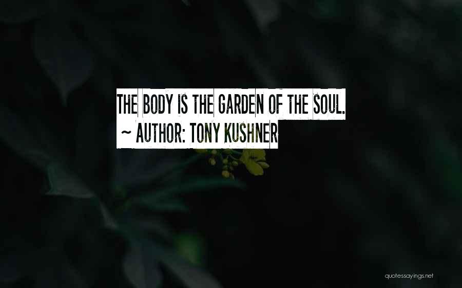 Tony Kushner Quotes: The Body Is The Garden Of The Soul.