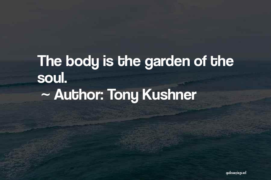 Tony Kushner Quotes: The Body Is The Garden Of The Soul.