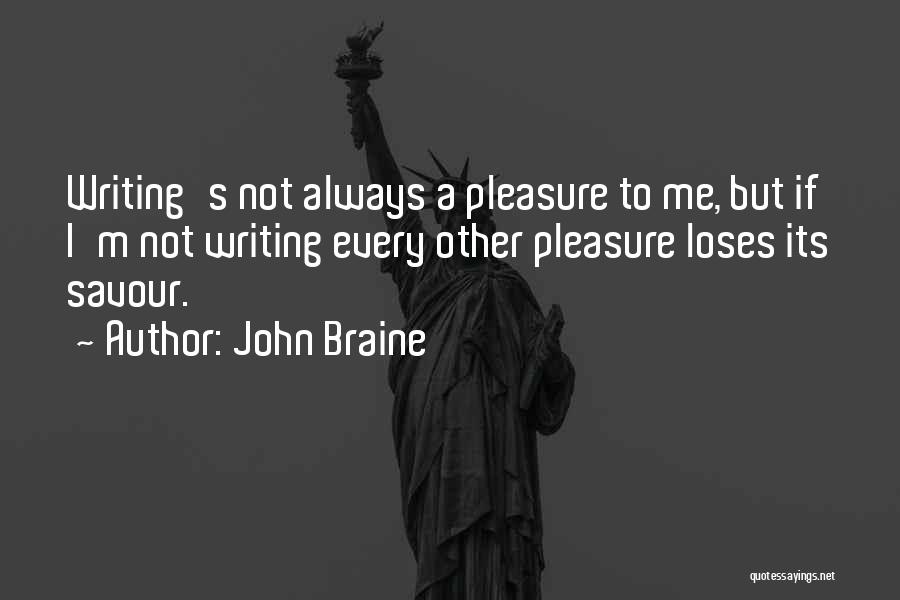 John Braine Quotes: Writing's Not Always A Pleasure To Me, But If I'm Not Writing Every Other Pleasure Loses Its Savour.