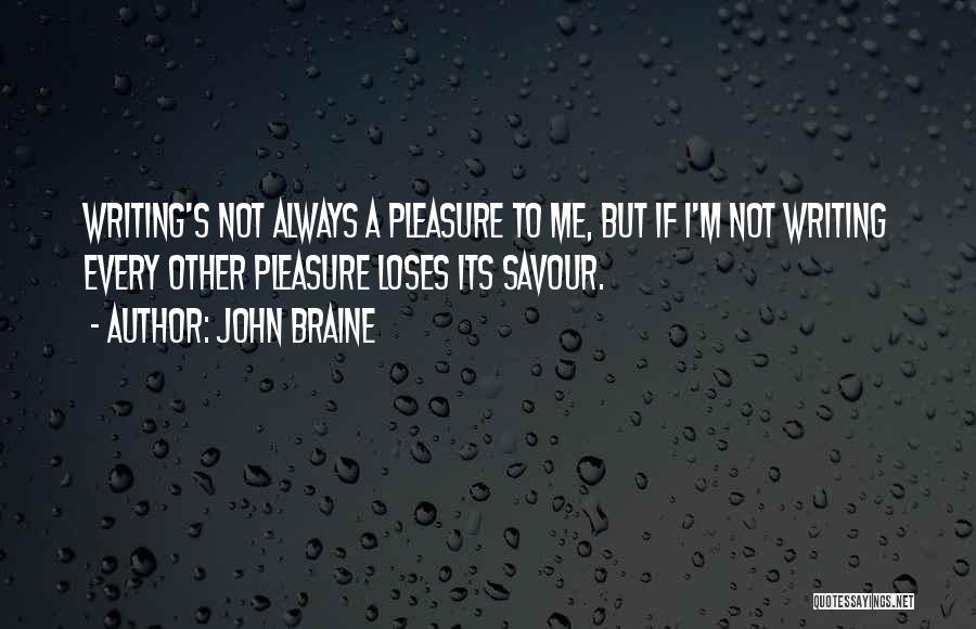 John Braine Quotes: Writing's Not Always A Pleasure To Me, But If I'm Not Writing Every Other Pleasure Loses Its Savour.