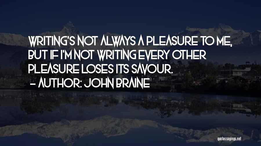 John Braine Quotes: Writing's Not Always A Pleasure To Me, But If I'm Not Writing Every Other Pleasure Loses Its Savour.