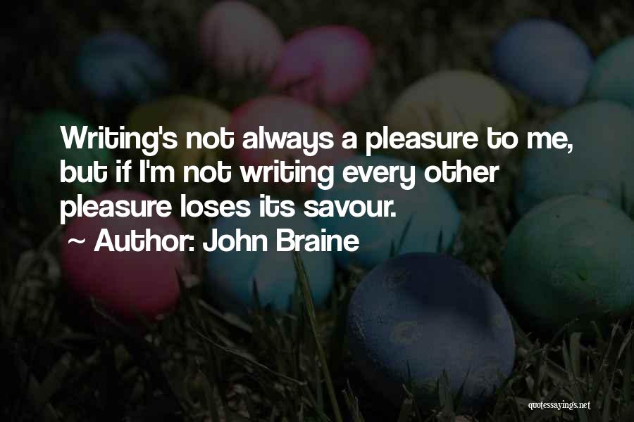John Braine Quotes: Writing's Not Always A Pleasure To Me, But If I'm Not Writing Every Other Pleasure Loses Its Savour.
