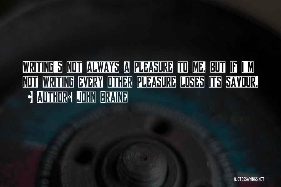John Braine Quotes: Writing's Not Always A Pleasure To Me, But If I'm Not Writing Every Other Pleasure Loses Its Savour.