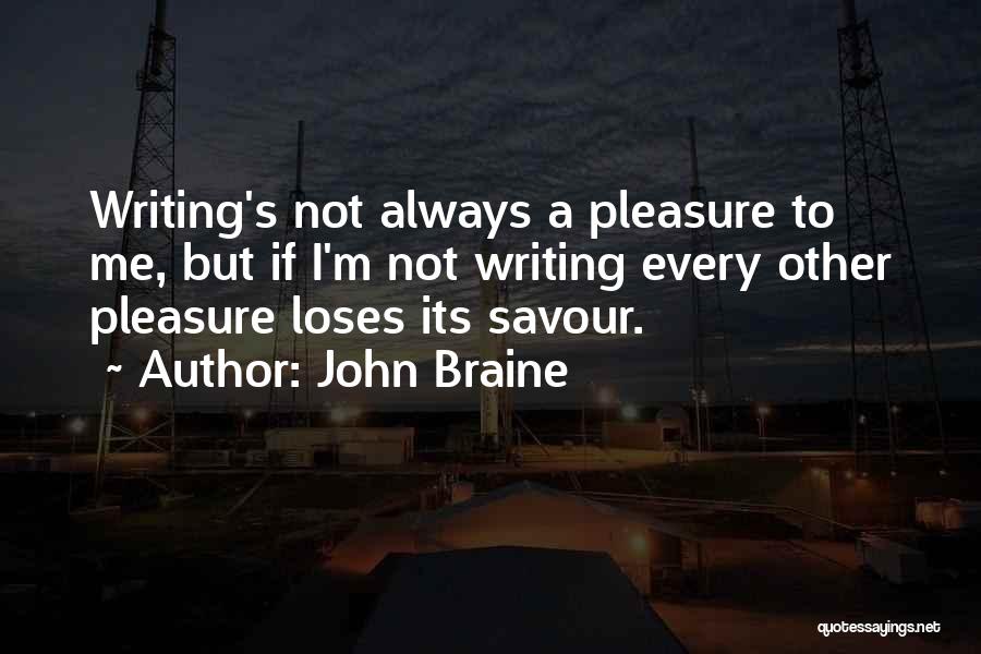 John Braine Quotes: Writing's Not Always A Pleasure To Me, But If I'm Not Writing Every Other Pleasure Loses Its Savour.