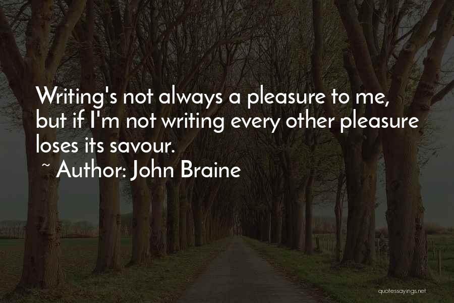 John Braine Quotes: Writing's Not Always A Pleasure To Me, But If I'm Not Writing Every Other Pleasure Loses Its Savour.