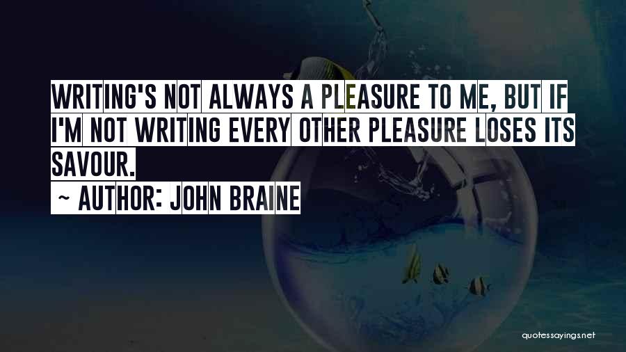John Braine Quotes: Writing's Not Always A Pleasure To Me, But If I'm Not Writing Every Other Pleasure Loses Its Savour.