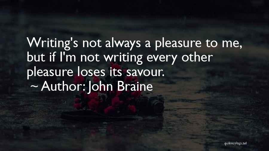 John Braine Quotes: Writing's Not Always A Pleasure To Me, But If I'm Not Writing Every Other Pleasure Loses Its Savour.