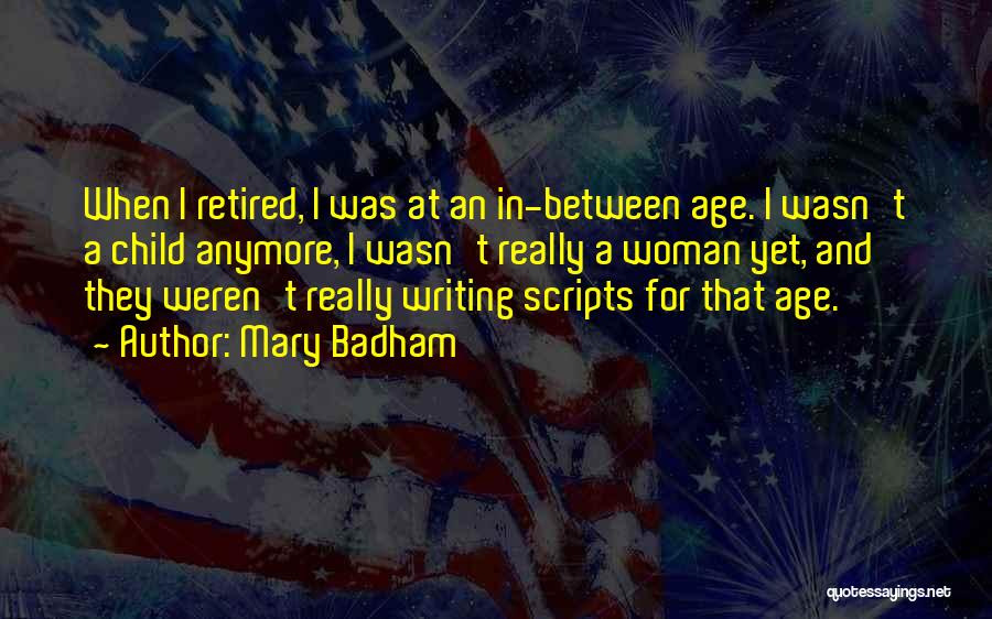 Mary Badham Quotes: When I Retired, I Was At An In-between Age. I Wasn't A Child Anymore, I Wasn't Really A Woman Yet,