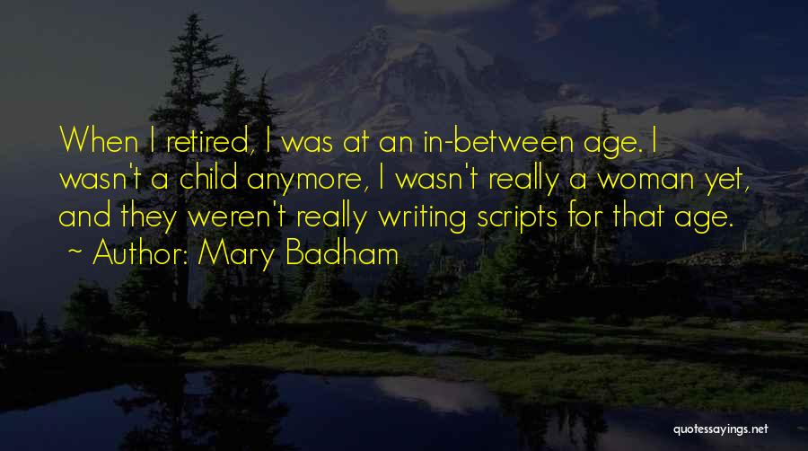 Mary Badham Quotes: When I Retired, I Was At An In-between Age. I Wasn't A Child Anymore, I Wasn't Really A Woman Yet,