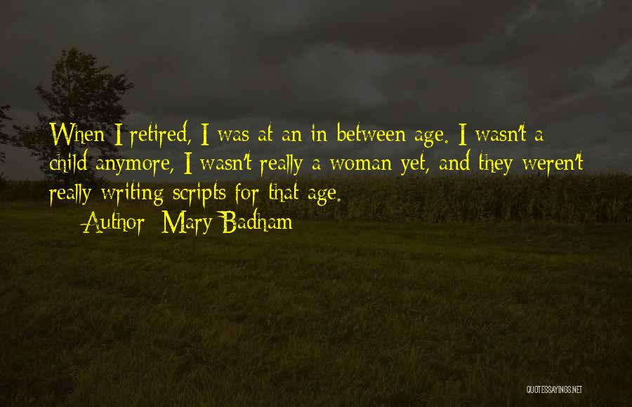 Mary Badham Quotes: When I Retired, I Was At An In-between Age. I Wasn't A Child Anymore, I Wasn't Really A Woman Yet,