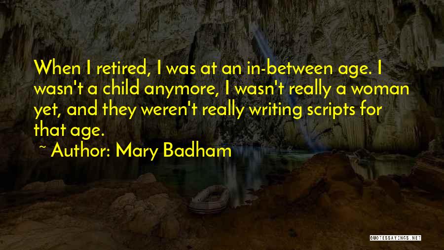 Mary Badham Quotes: When I Retired, I Was At An In-between Age. I Wasn't A Child Anymore, I Wasn't Really A Woman Yet,