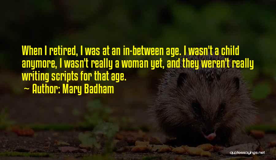 Mary Badham Quotes: When I Retired, I Was At An In-between Age. I Wasn't A Child Anymore, I Wasn't Really A Woman Yet,