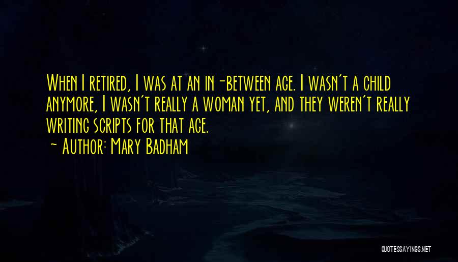 Mary Badham Quotes: When I Retired, I Was At An In-between Age. I Wasn't A Child Anymore, I Wasn't Really A Woman Yet,
