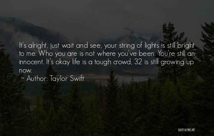 Taylor Swift Quotes: It's Alright, Just Wait And See, Your String Of Lights Is Still Bright To Me. Who You Are Is Not