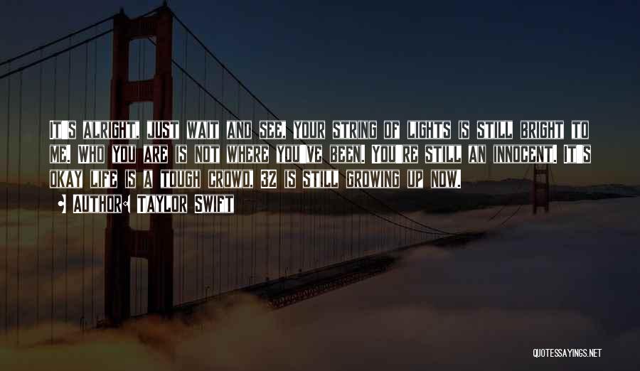 Taylor Swift Quotes: It's Alright, Just Wait And See, Your String Of Lights Is Still Bright To Me. Who You Are Is Not