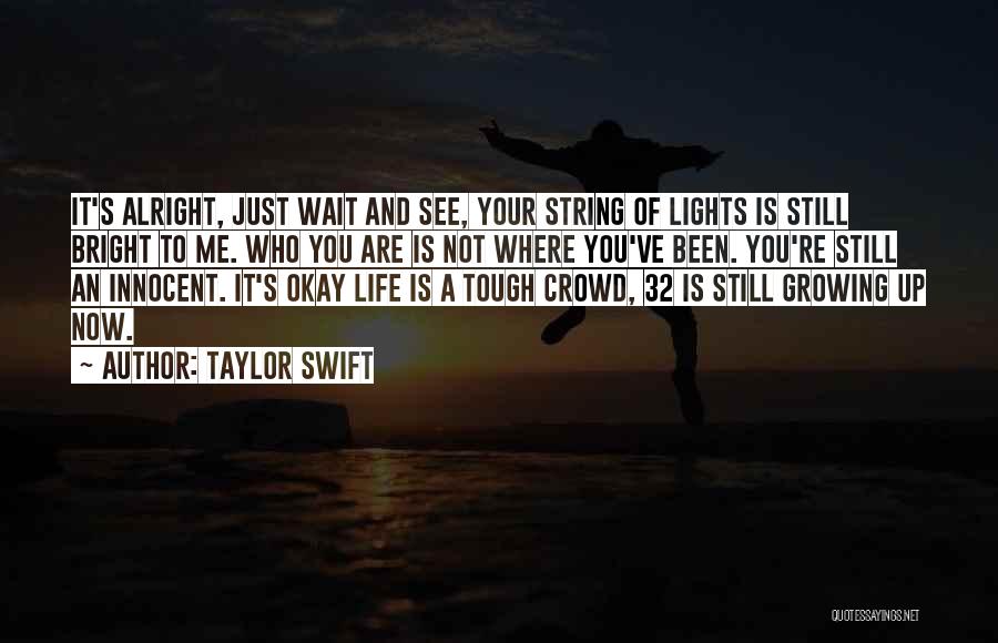 Taylor Swift Quotes: It's Alright, Just Wait And See, Your String Of Lights Is Still Bright To Me. Who You Are Is Not