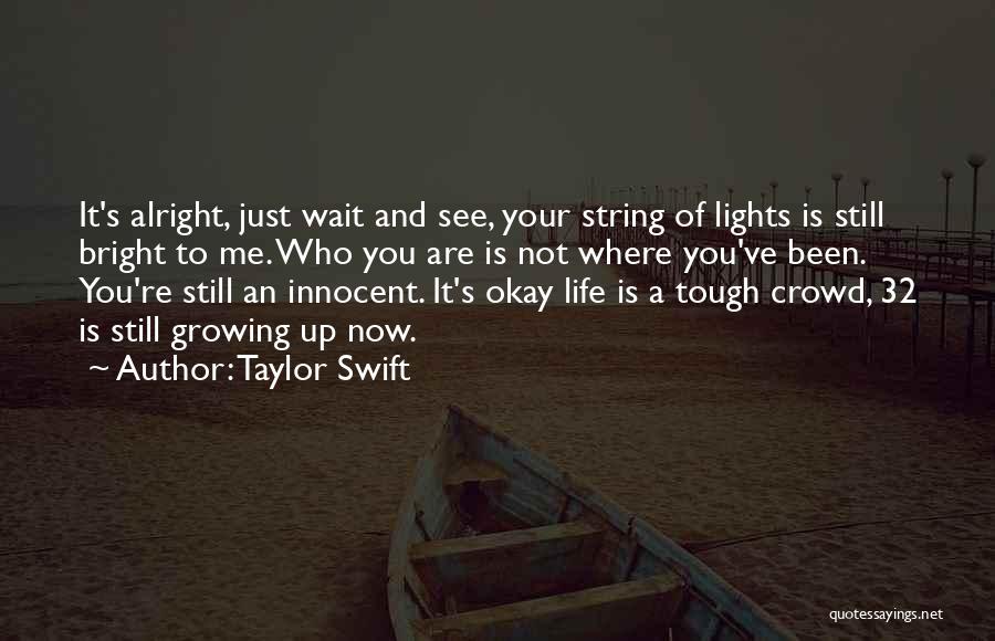 Taylor Swift Quotes: It's Alright, Just Wait And See, Your String Of Lights Is Still Bright To Me. Who You Are Is Not