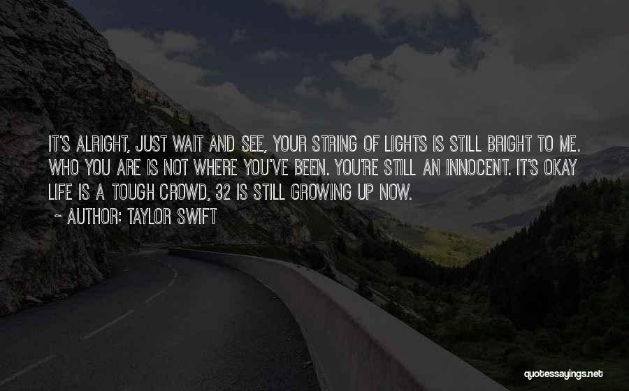 Taylor Swift Quotes: It's Alright, Just Wait And See, Your String Of Lights Is Still Bright To Me. Who You Are Is Not