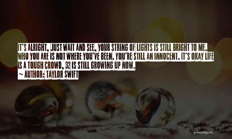 Taylor Swift Quotes: It's Alright, Just Wait And See, Your String Of Lights Is Still Bright To Me. Who You Are Is Not