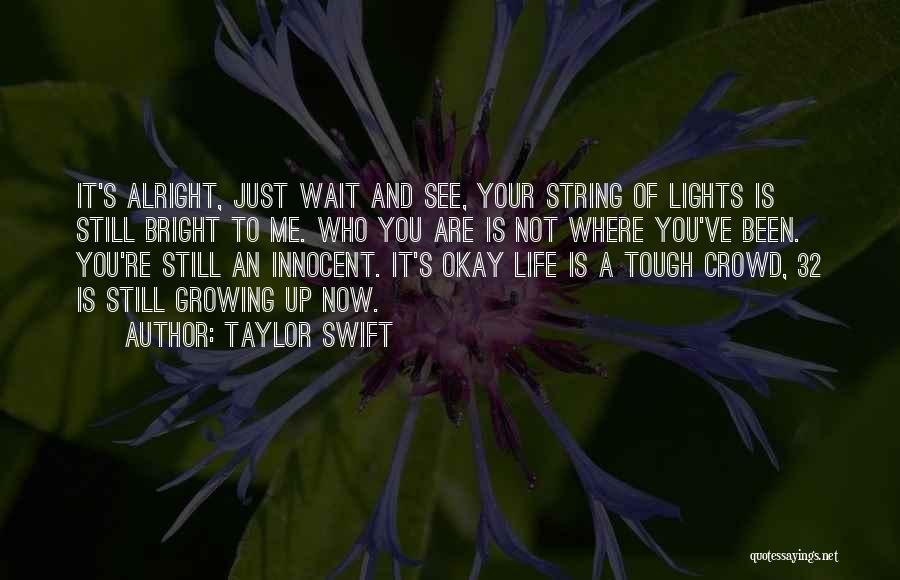 Taylor Swift Quotes: It's Alright, Just Wait And See, Your String Of Lights Is Still Bright To Me. Who You Are Is Not