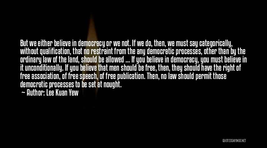Lee Kuan Yew Quotes: But We Either Believe In Democracy Or We Not. If We Do, Then, We Must Say Categorically, Without Qualification, That