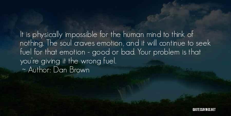 Dan Brown Quotes: It Is Physically Impossible For The Human Mind To Think Of Nothing. The Soul Craves Emotion, And It Will Continue