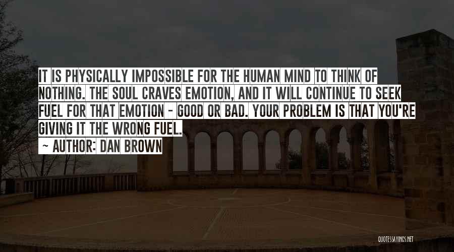 Dan Brown Quotes: It Is Physically Impossible For The Human Mind To Think Of Nothing. The Soul Craves Emotion, And It Will Continue