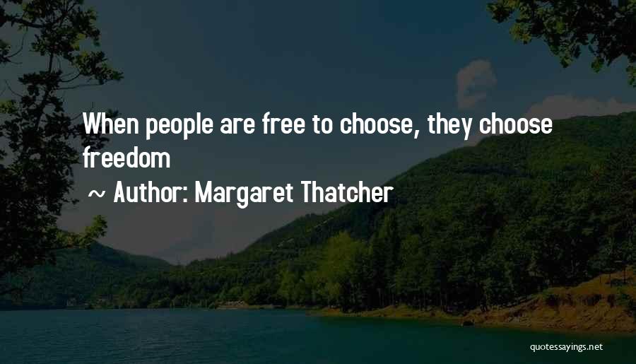 Margaret Thatcher Quotes: When People Are Free To Choose, They Choose Freedom