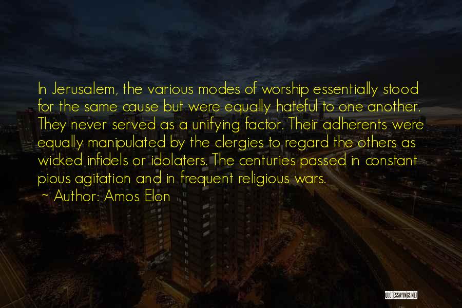 Amos Elon Quotes: In Jerusalem, The Various Modes Of Worship Essentially Stood For The Same Cause But Were Equally Hateful To One Another.