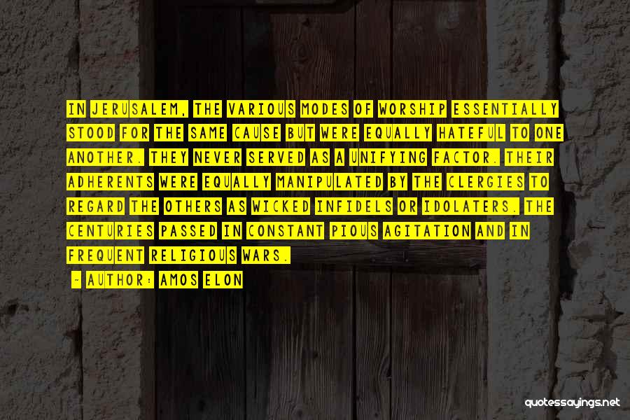 Amos Elon Quotes: In Jerusalem, The Various Modes Of Worship Essentially Stood For The Same Cause But Were Equally Hateful To One Another.