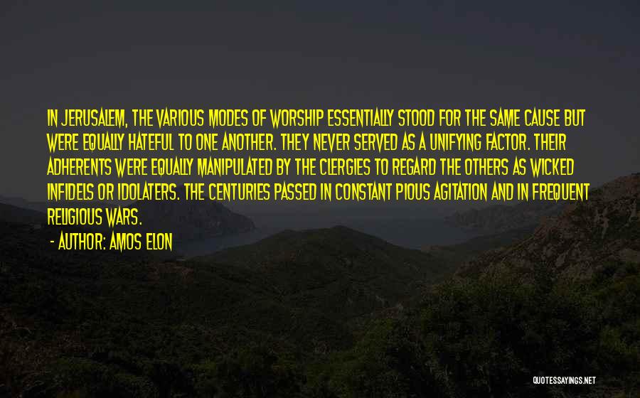 Amos Elon Quotes: In Jerusalem, The Various Modes Of Worship Essentially Stood For The Same Cause But Were Equally Hateful To One Another.