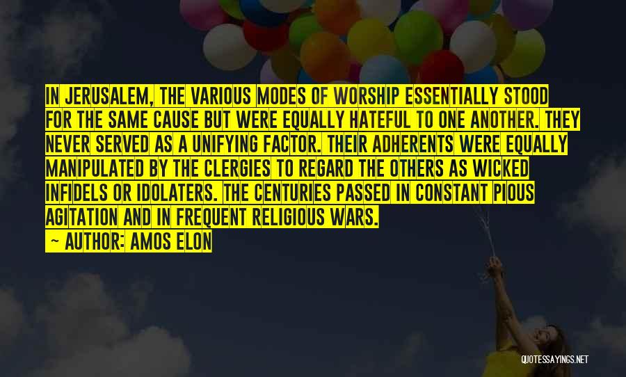 Amos Elon Quotes: In Jerusalem, The Various Modes Of Worship Essentially Stood For The Same Cause But Were Equally Hateful To One Another.
