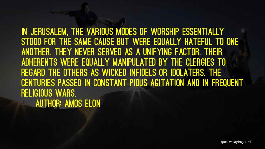 Amos Elon Quotes: In Jerusalem, The Various Modes Of Worship Essentially Stood For The Same Cause But Were Equally Hateful To One Another.