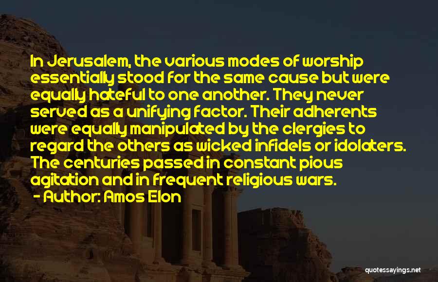 Amos Elon Quotes: In Jerusalem, The Various Modes Of Worship Essentially Stood For The Same Cause But Were Equally Hateful To One Another.