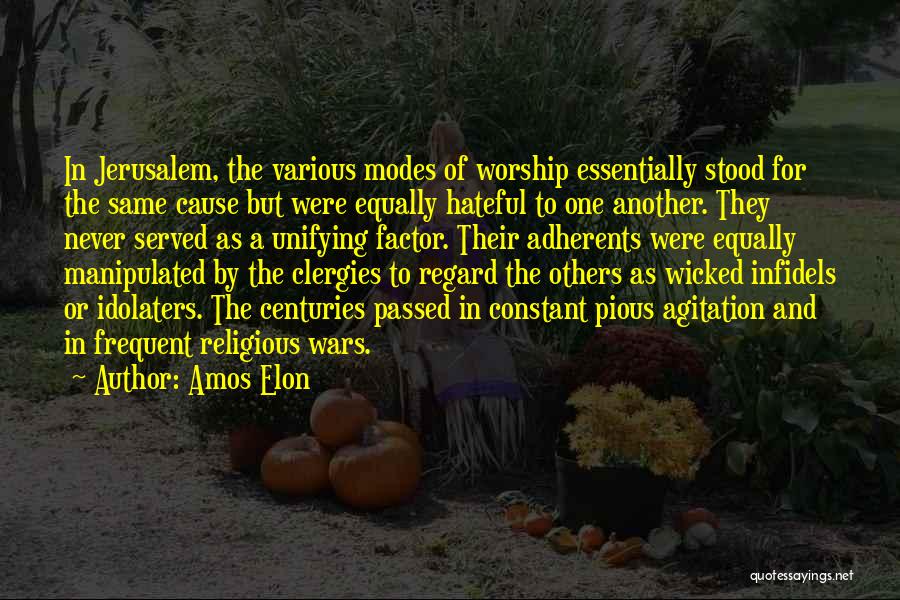 Amos Elon Quotes: In Jerusalem, The Various Modes Of Worship Essentially Stood For The Same Cause But Were Equally Hateful To One Another.