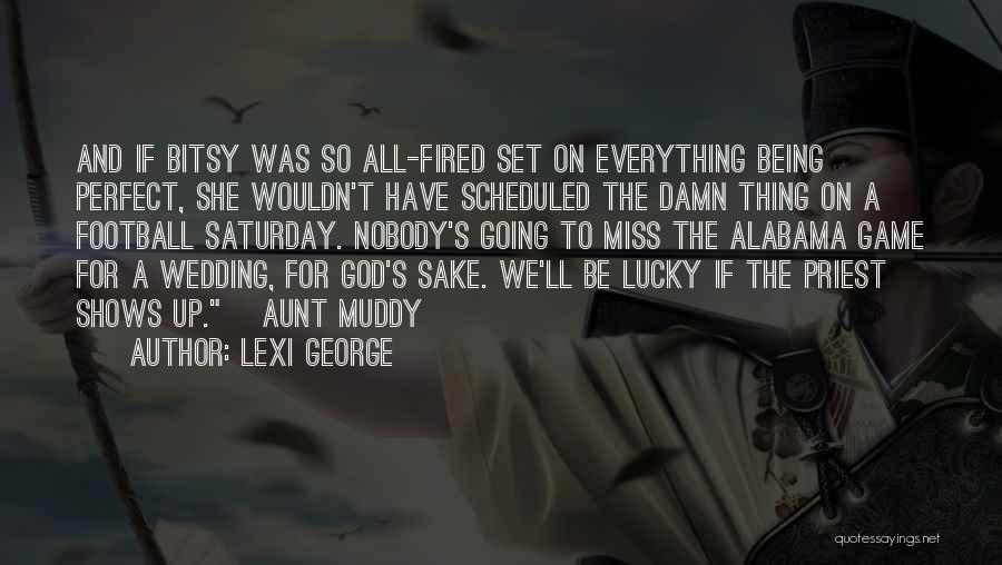 Lexi George Quotes: And If Bitsy Was So All-fired Set On Everything Being Perfect, She Wouldn't Have Scheduled The Damn Thing On A