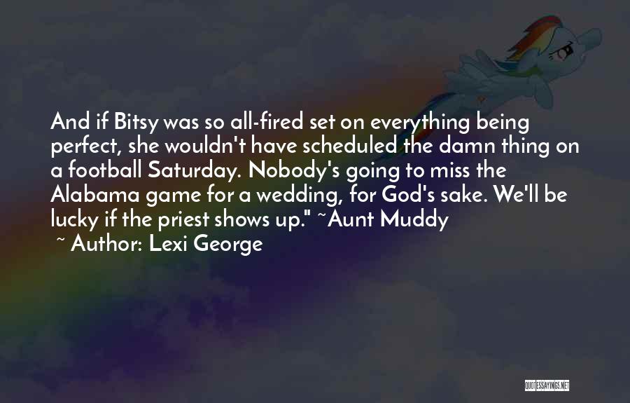 Lexi George Quotes: And If Bitsy Was So All-fired Set On Everything Being Perfect, She Wouldn't Have Scheduled The Damn Thing On A