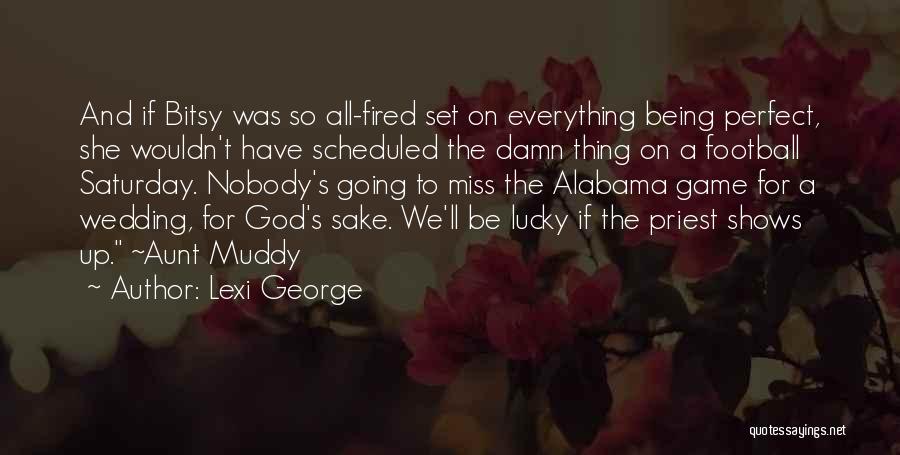 Lexi George Quotes: And If Bitsy Was So All-fired Set On Everything Being Perfect, She Wouldn't Have Scheduled The Damn Thing On A