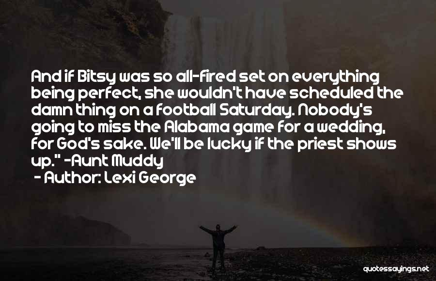 Lexi George Quotes: And If Bitsy Was So All-fired Set On Everything Being Perfect, She Wouldn't Have Scheduled The Damn Thing On A