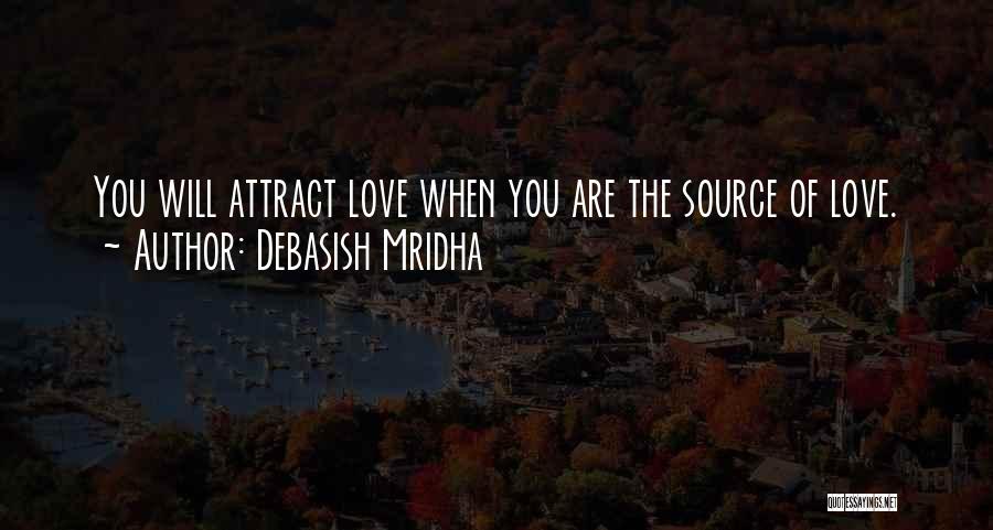 Debasish Mridha Quotes: You Will Attract Love When You Are The Source Of Love.