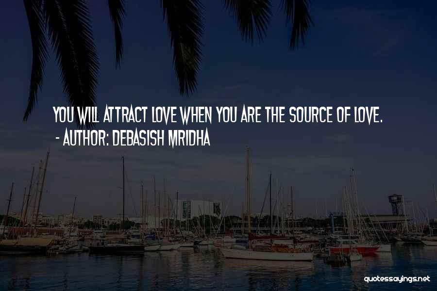 Debasish Mridha Quotes: You Will Attract Love When You Are The Source Of Love.